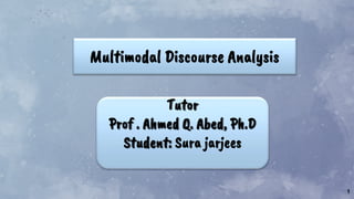 1
Multimodal Discourse Analysis
Tutor
Prof . Ahmed Q. Abed, Ph.D
Student: Sura jarjees
 