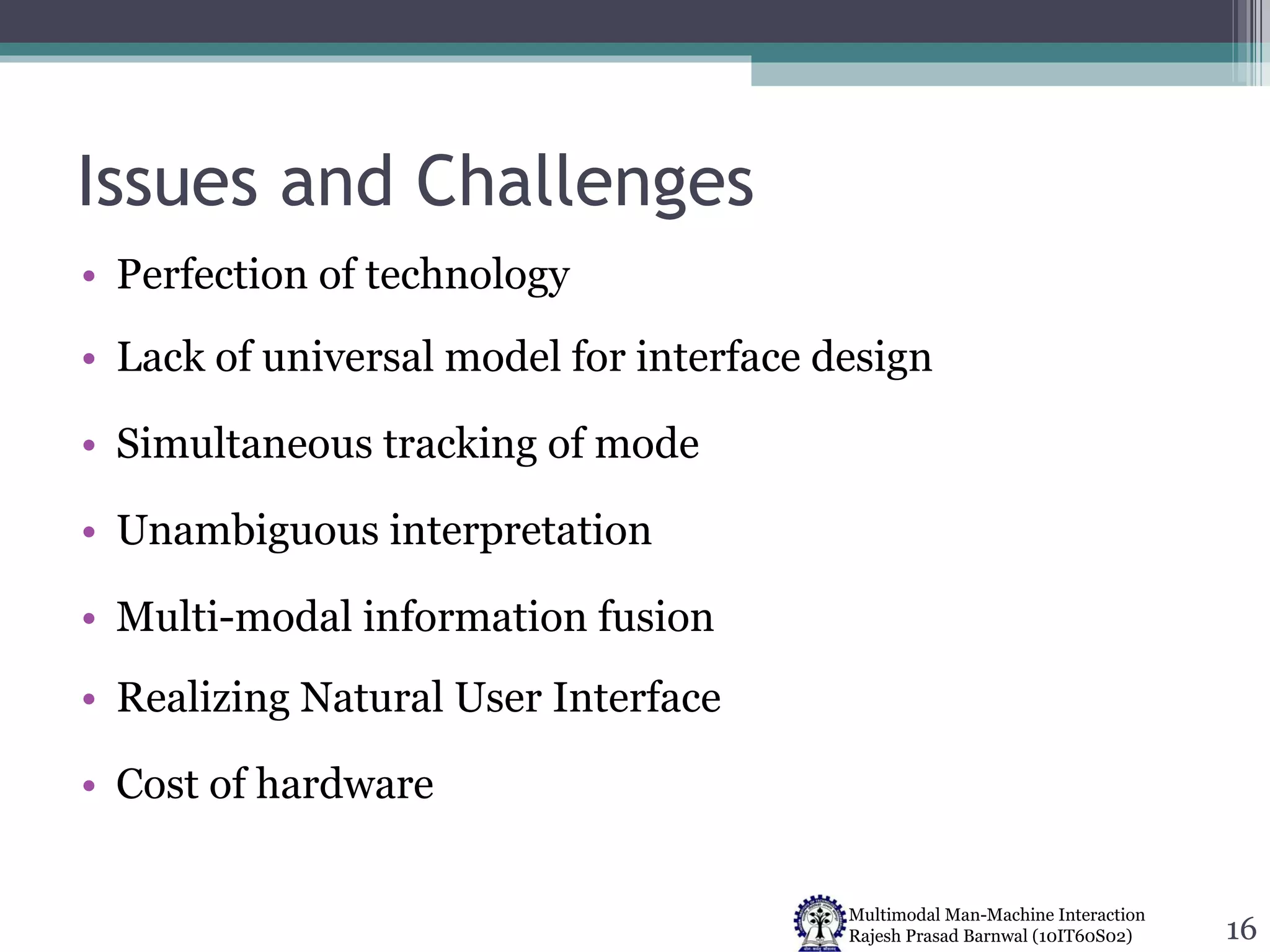 Issues and Challenges Perfection of technology Lack of universal model for interface design Simultaneous tracking of mode Unambiguous interpretation Multi-modal information fusion Realizing Natural User Interface Cost of hardware 