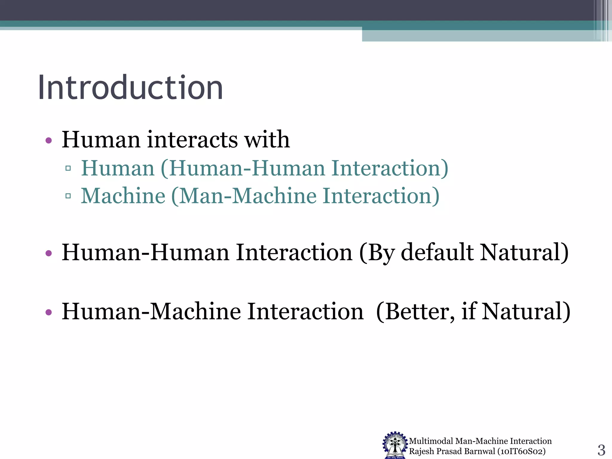 Introduction Human interacts with Human (Human-Human Interaction) Machine (Man-Machine Interaction) Human-Human Interaction (By default Natural) Human-Machine Interaction  (Better, if Natural) 