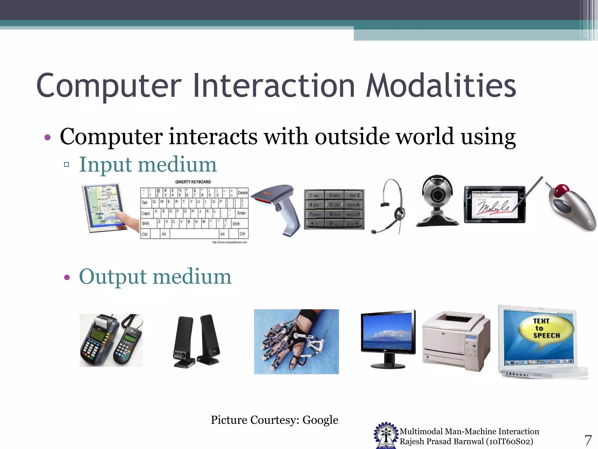 Computer Interaction Modalities Computer interacts with outside world using Input medium Output medium Picture Courtesy: Google 