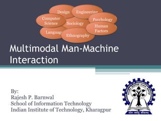 Multimodal Man-Machine Interaction By: Rajesh P. Barnwal School of Information Technology Indian Institute of Technology, Kharagpur Sociology Language Design Engineering Ethnography Psychology Human Factors Computer Science 