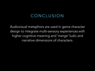 C O N C L U S I O N
Audiovisual metaphors are used in game character
design to integrate multi-sensory experiences with
hi...
