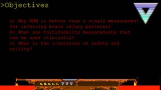 a) Why MMM is better than a single measurement
for inferring brain injury patterns?
b) What are multimodality measurements that
can be used clinically?
c) What is the literature on safety and
utility?
>Objectives
 