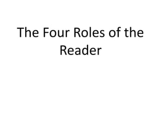 The Four Roles of the
Reader
 