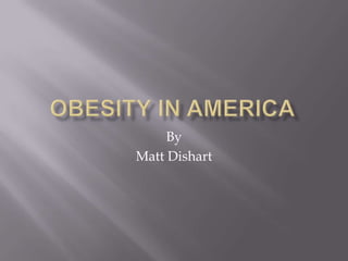 Obesity in America By Matt Dishart 