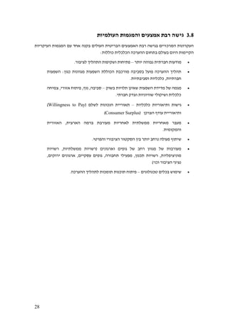 28
3.8‫העולמיות‬ ‫והמגמות‬ ‫אמצעים‬ ‫רבת‬ ‫גישה‬
‫העיקריות‬ ‫המגמות‬ ‫עם‬ ‫אחד‬ ‫בקנה‬ ‫העולים‬ ‫הבריטית‬ ‫האמצעים‬ ‫רבת‬ ‫בגישה‬ ‫המרכזיים‬ ‫העקרונות‬
:‫כוללות‬ ‫הכלכלית‬ ‫ההערכה‬ ‫בתחום‬ ‫בעולם‬ ‫היום‬ ‫הקיימות‬
•‫יותר‬ ‫גבוהה‬ ‫חברתית‬ ‫מודעות‬–‫לציב‬ ‫התהליך‬ ‫ושקיפות‬ ‫פתיחות‬.‫ור‬
•‫השפעות‬ :‫כגון‬ ‫מגוונות‬ ‫השפעות‬ ‫הכוללת‬ ‫מורכבת‬ ‫בסביבה‬ ‫פועל‬ ‫ההערכה‬ ‫תהליך‬
.‫וסביבתיות‬ ‫כלכליות‬ ,‫חברתיות‬
•‫בשוק‬ ‫תלויות‬ ‫שאינן‬ ‫השפעות‬ ‫מדידת‬ ‫של‬ ‫מגמה‬–‫צמיחה‬ ,‫אזורי‬ ‫פיתוח‬ ,‫נוף‬ ,‫סביבה‬
.‫חברתי‬ ‫וצדק‬ ‫שוויוניות‬ ‫ושיקולי‬ ‫כלכלית‬
•‫כלכליות‬ ‫ותיאוריות‬ ‫גישות‬–‫לש‬ ‫הנכונות‬ ‫תאוריית‬( ‫לם‬Willingness to Pay)
( ‫הצרכן‬ ‫עודף‬ ‫ותיאוריית‬Consumer Surplus)
•‫האזורית‬ ,‫הארצית‬ ‫ברמה‬ ‫מעורבת‬ ‫לאחריות‬ ‫ממשלתית‬ ‫מאחריות‬ ‫מעבר‬
.‫והמקומית‬
•.‫והפרטי‬ ‫הציבורי‬ ‫הסקטור‬ ‫בין‬ ‫יותר‬ ‫נרחב‬ ‫פעולה‬ ‫שיתוף‬
•‫רשויות‬ ,‫ממשלתיות‬ ‫(רשויות‬ ‫וארגונים‬ ‫גופים‬ ‫של‬ ‫רחב‬ ‫מגוון‬ ‫של‬ ‫מעורבות‬
‫מוניציפליו‬,‫ירוקים‬ ‫ארגונים‬ ,‫עסקיים‬ ‫גופים‬ ,‫תחבורה‬ ‫מפעילי‬ ,‫תכנון‬ ‫רשויות‬ ,‫ת‬
)'‫וכו‬ ‫הציבור‬ ‫נציגי‬
•‫טכנולוגים‬ ‫בכלים‬ ‫שימוש‬–.‫ההערכה‬ ‫לתהליך‬ ‫תומכות‬ ‫תוכנות‬ ‫פיתוח‬
 