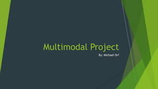 By: Michael Orf
Multimodal Project
 