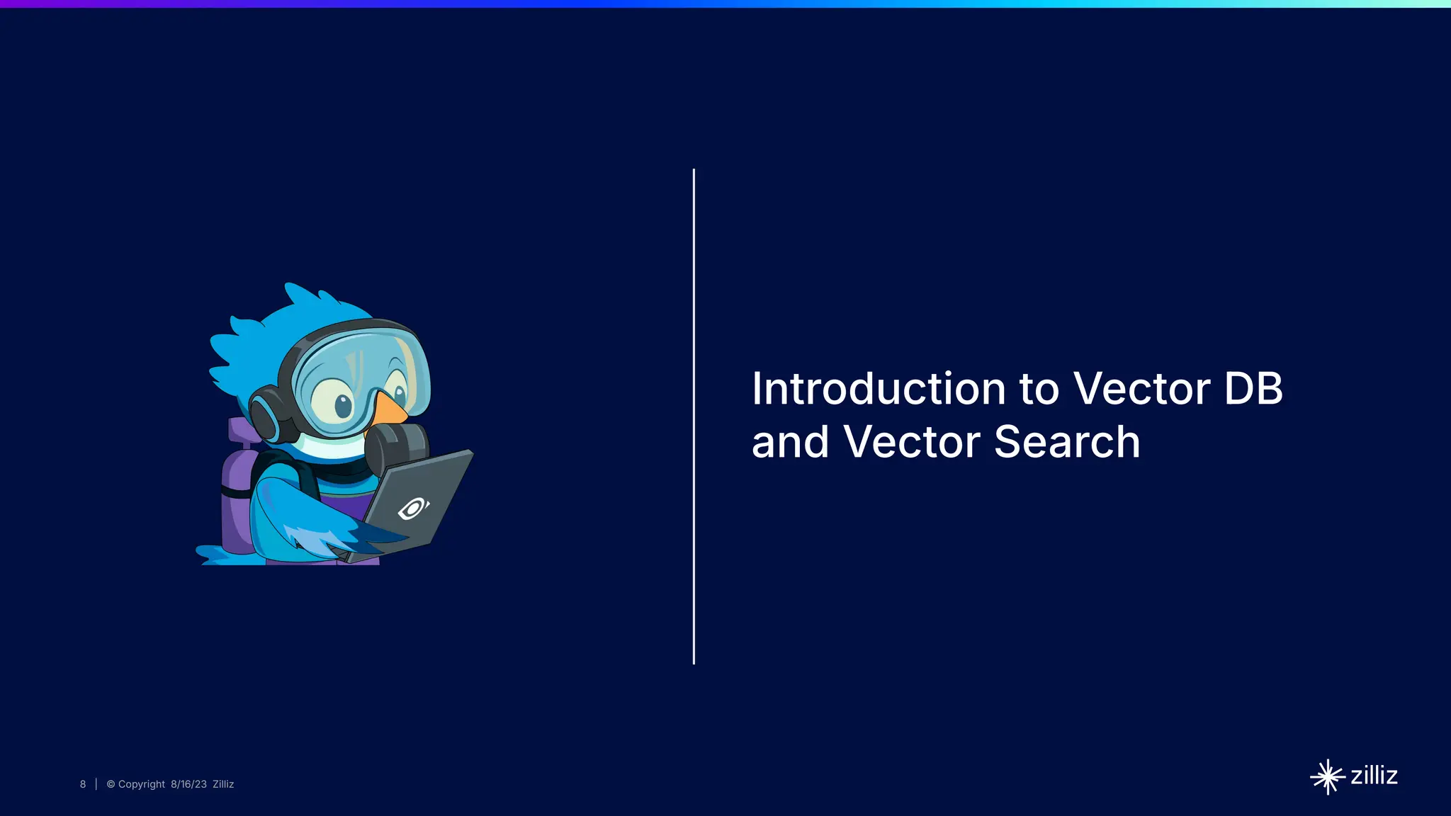 8 | © Copyright 8/16/23 Zilliz
8 | © Copyright 8/16/23 Zilliz
8 | © Copyright 8/16/23 Zilliz
8 | © Copyright 8/16/23 Zilliz
Introduction to Vector DB
and Vector Search
 