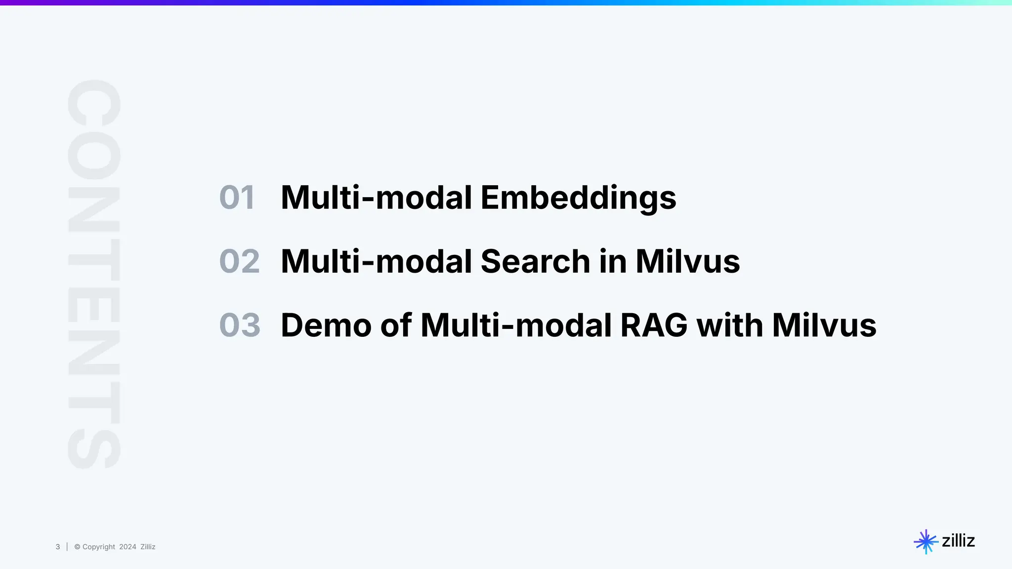 3 | © Copyright 2024 Zilliz
3
01 Multi-modal Embeddings
CONTENTS
02 Multi-modal Search in Milvus
Demo of Multi-modal RAG with Milvus
03
 
