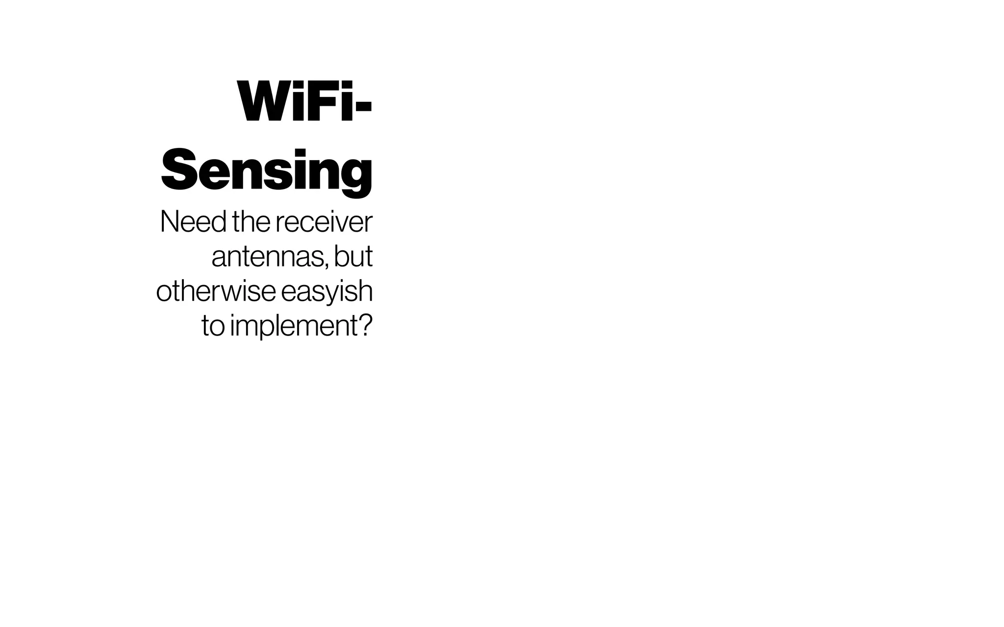 WiFi-
Sensing
Needthereceiver
antennas,but
otherwise easyish
toimplement?
 