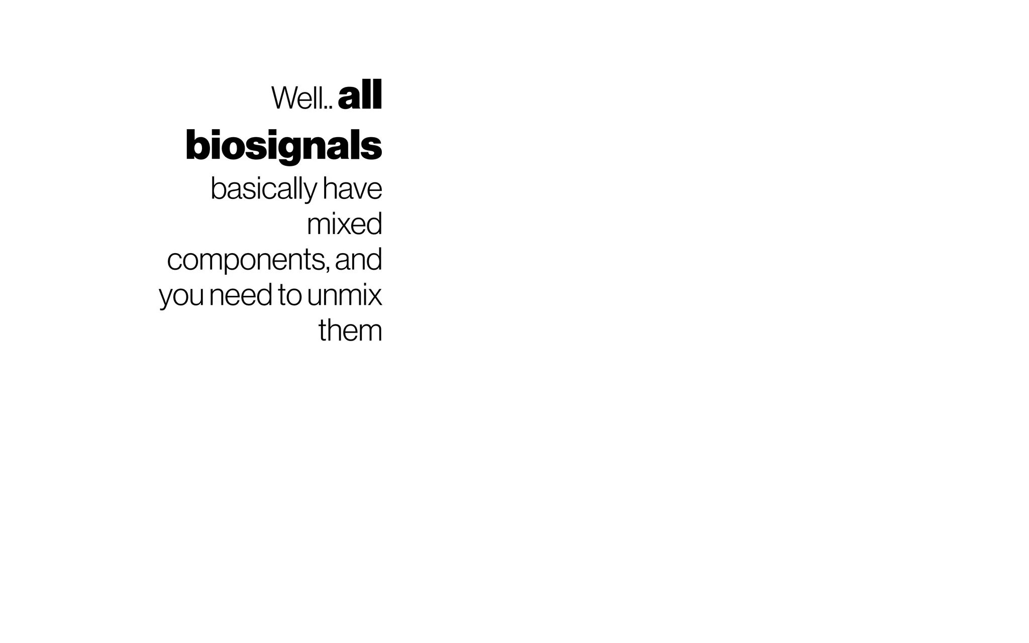 Well.. all
biosignals
basically have
mixed
components,and
youneedtounmix
them
 