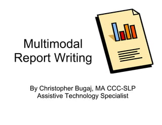 Multimodal l
Report Writing
  p         ng

  By Christopher Bu
                  ugaj, MA CCC-SLP
    Assistive Techn
                  nology Specialist
 