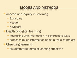 Access and equity in learning Extra time Reader Keyboard Depth of digital learning Interacting with information in consrtuctive ways Access to much information about a topic of interest Changing learning Are alternative forms of learning effective? 