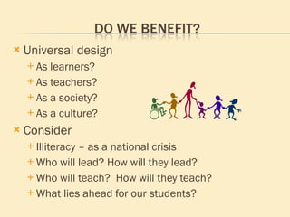 Universal design As learners? As teachers? As a society? As a culture? Consider Illiteracy – as a national crisis Who will lead? How will they lead? Who will teach?  How will they teach? What lies ahead for our students? 