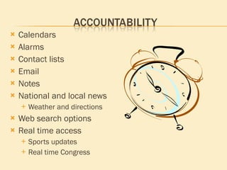 Calendars Alarms Contact lists Email Notes National and local news Weather and directions Web search options Real time access Sports updates Real time Congress 