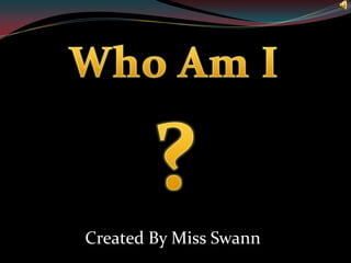 Who Am I ? Created By Miss Swann 