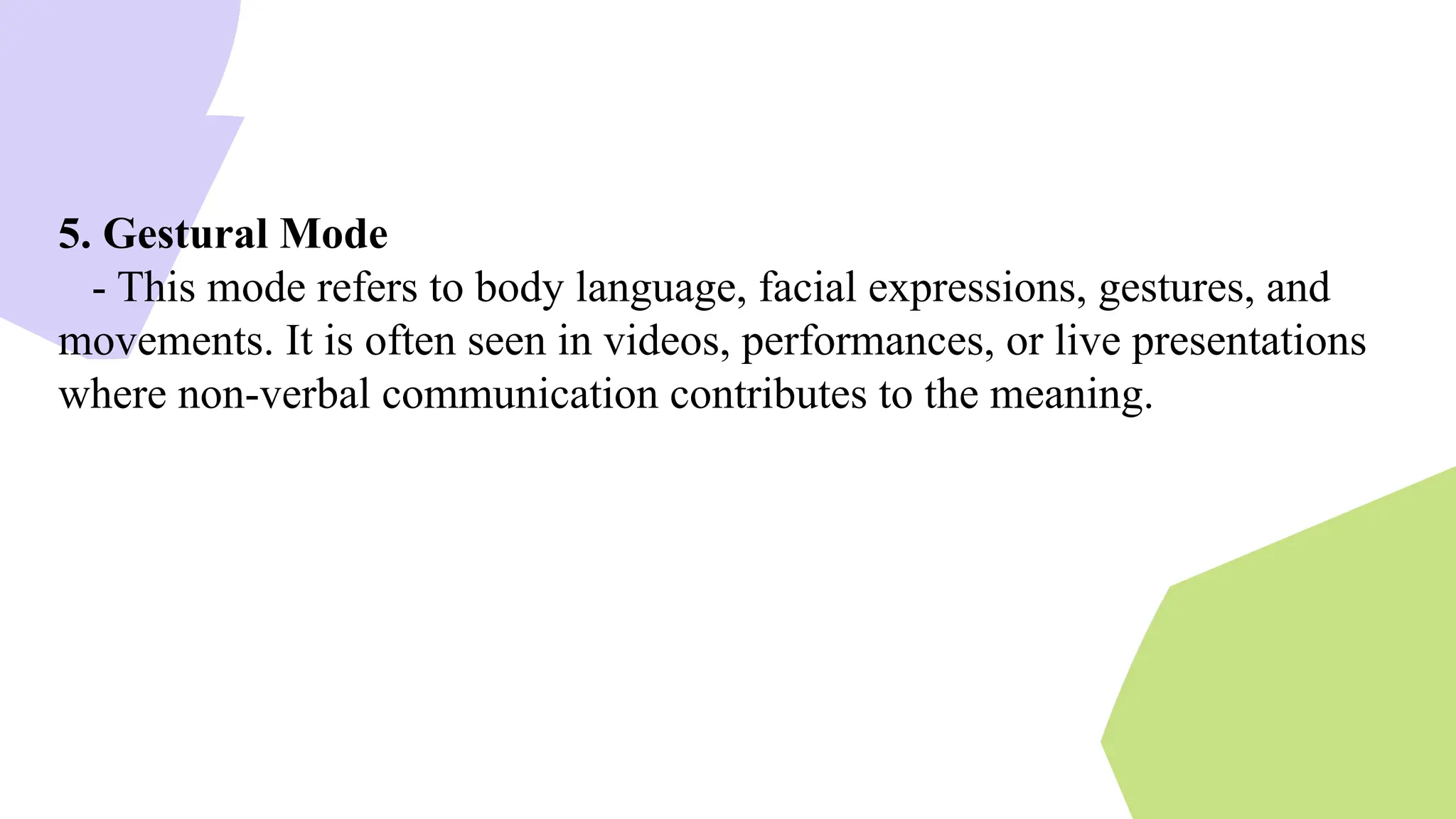 5. Gestural Mode
- This mode refers to body language, facial expressions, gestures, and
movements. It is often seen in videos, performances, or live presentations
where non-verbal communication contributes to the meaning.
 