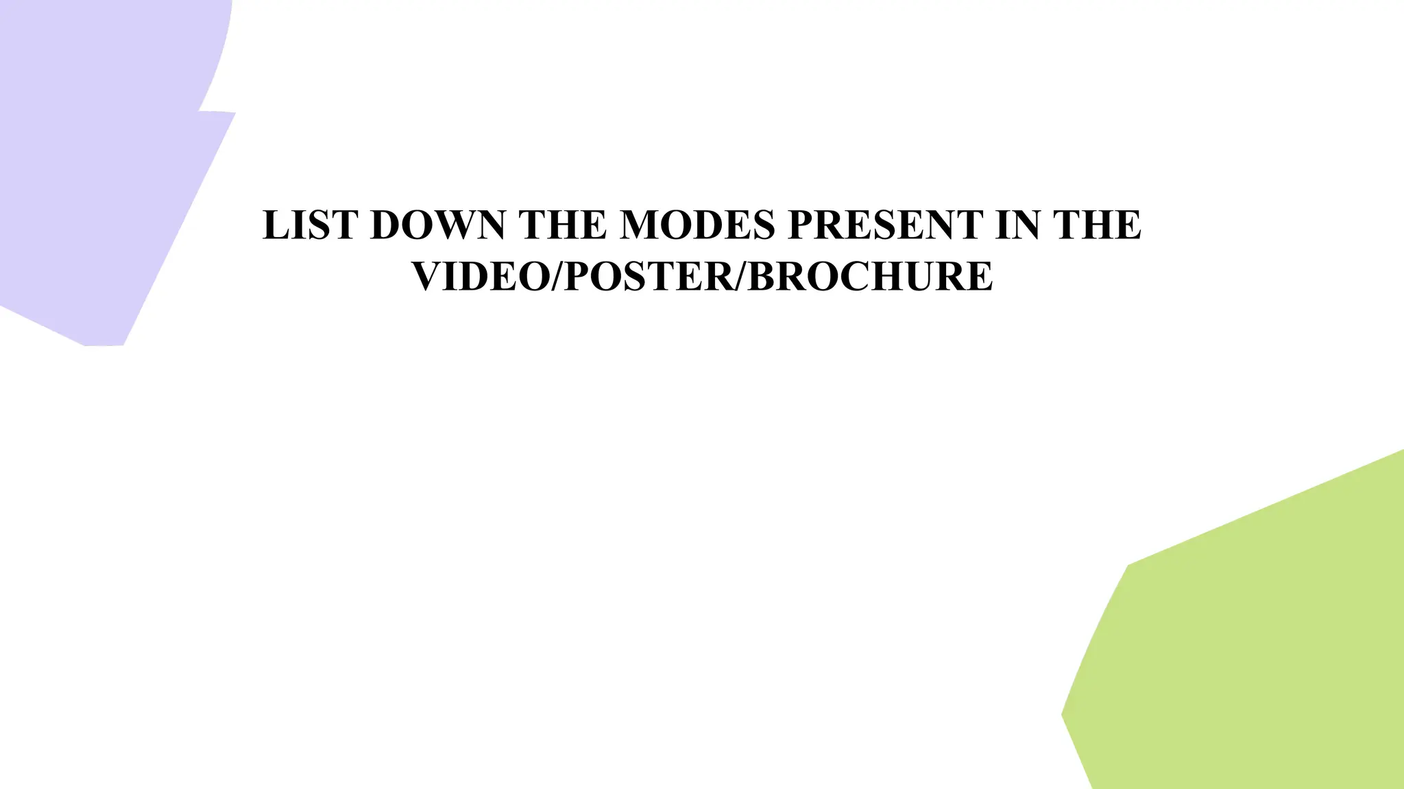 LIST DOWN THE MODES PRESENT IN THE
VIDEO/POSTER/BROCHURE
 