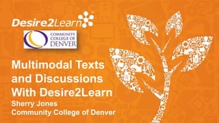 Multimodal Texts
and Discussions
With Desire2Learn
Sherry Jones
Community College of Denver
 