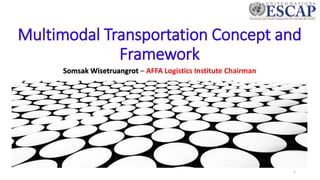Multimodal Transportation Concept and
Framework
Somsak Wisetruangrot – AFFA Logistics Institute Chairman
1
 