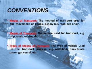 Modes of
Transport
The method of
transport
used for the
movement of
goods, e.g. by
rail, road, sea
or air.
 