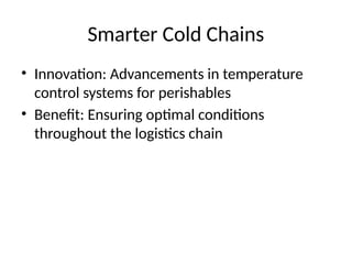 Smarter Cold Chains
• Innovation: Advancements in temperature
control systems for perishables
• Benefit: Ensuring optimal conditions
throughout the logistics chain
 