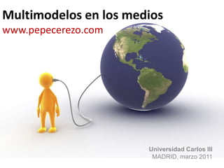 Multimodelos en los medioswww.pepecerezo.com Universidad Carlos III MADRID, marzo 2011 