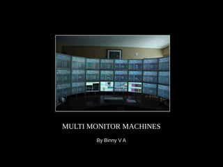 MULTI MONITOR MACHINES
       By Binny V A
 
