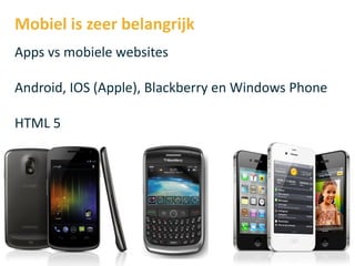 Mobiel is zeer belangrijk
Apps vs mobiele websites

Android, IOS (Apple), Blackberry en Windows Phone

HTML 5
 