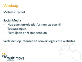 Vandaag
Mobiel internet

Social Media
- Nog even enkele platformen op een rij
- Toepassingen
- Richtlijnen en 9 stappenplan

Verleiden op internet en conversiegerichte websites
 