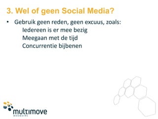 3. Wel of geen Social Media?
• Gebruik geen reden, geen excuus, zoals:
    Iedereen is er mee bezig
    Meegaan met de tijd
    Concurrentie bijbenen
 
