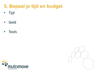 5. Bepaal je tijd en budget
• Tijd

• Geld

• Tools
 