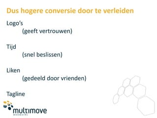 Dus hogere conversie door te verleiden
Logo’s
      (geeft vertrouwen)

Tijd
        (snel beslissen)

Liken
        (gedeeld door vrienden)

Tagline
 
