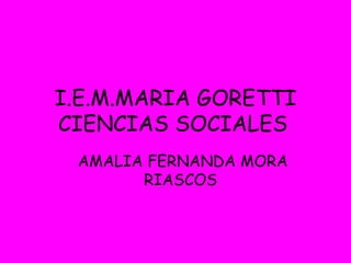 I.E.M.MARIA GORETTI CIENCIAS SOCIALES   AMALIA FERNANDA MORA RIASCOS  
