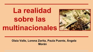 La realidad 
sobre las 
multinacionales 
Olaia Valle, Lorena Zorita, Paula Puente, Ángela 
Morán 
 