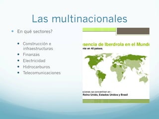 Las multinacionales
—  En qué sectores?
—  Construcción e
infraestructuras
—  Finanzas
—  Electricidad
—  Hidrocarburos
—  Telecomunicaciones
 