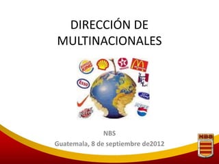 DIRECCIÓN DE
MULTINACIONALES




               NBS
Guatemala, 8 de septiembre de2012
 