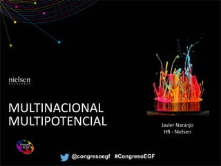 MULTINACIONAL
MULTIPOTENCIAL Javier Naranjo
HR - Nielsen
@congresoegf #CongresoEGF
 