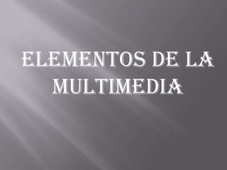 Elementos de la
  multimedia
 