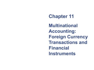 Chapter 11 
Multinational 
Accounting: 
Foreign Currency 
Transactions and 
Financial 
Instruments 
 