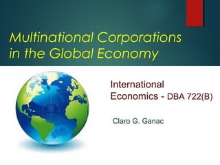 Multinational Corporations 
in the Global Economy 
International 
Economics - DBA 722(B) 
Claro G. Ganac 
 