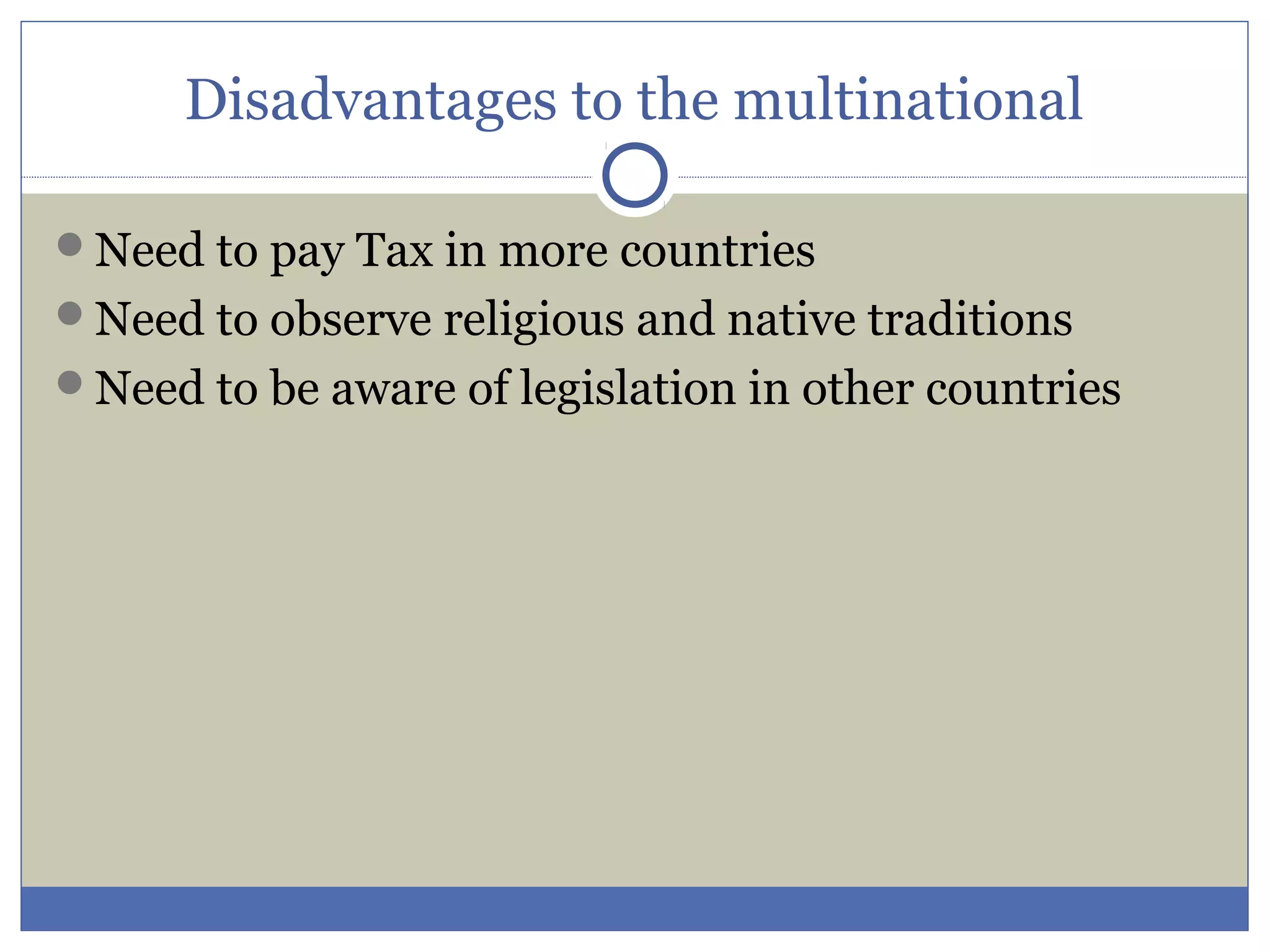 Disadvantages to the multinational
Need to pay Tax in more countries
Need to observe religious and native traditions
Need to be aware of legislation in other countries