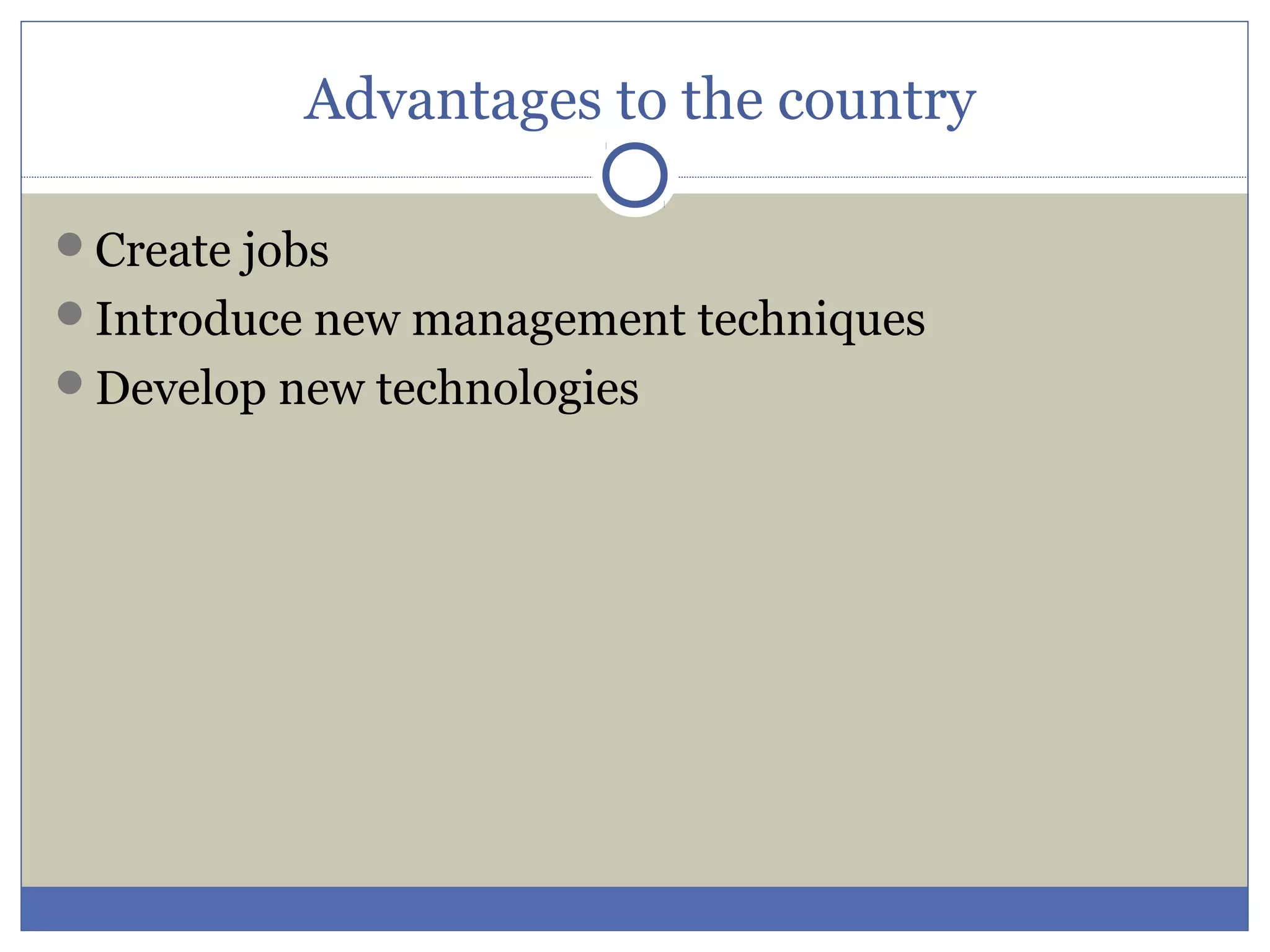 Advantages to the country
Create jobs
Introduce new management techniques
Develop new technologies