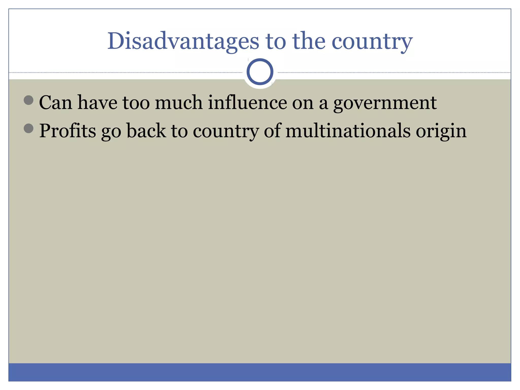Disadvantages to the country
Can have too much influence on a government
Profits go back to country of multinationals origin