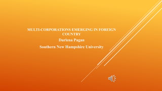 MULTI-CORPORATIONS EMERGING IN FOREIGN
COUNTRY
Darlena Pagan
Southern New Hampshire University
 