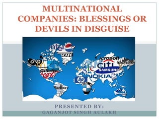 MULTINATIONAL
COMPANIES: BLESSINGS OR
  DEVILS IN DISGUISE




       PRESENTED BY:
    GAGANJOT SINGH AULAKH
 