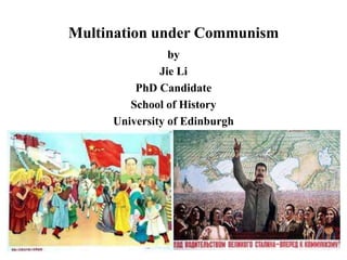 Multination under Communism
by
Jie Li
PhD Candidate
School of History
University of Edinburgh
1
 