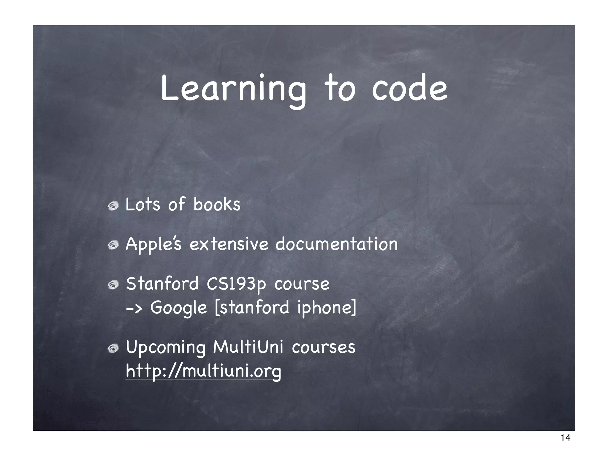 Learning to code

Lots of books

Apple’s extensive documentation

Stanford CS193p course
-> Google [stanford iphone]

Upcoming MultiUni courses
http://multiuni.org


                                  14
 