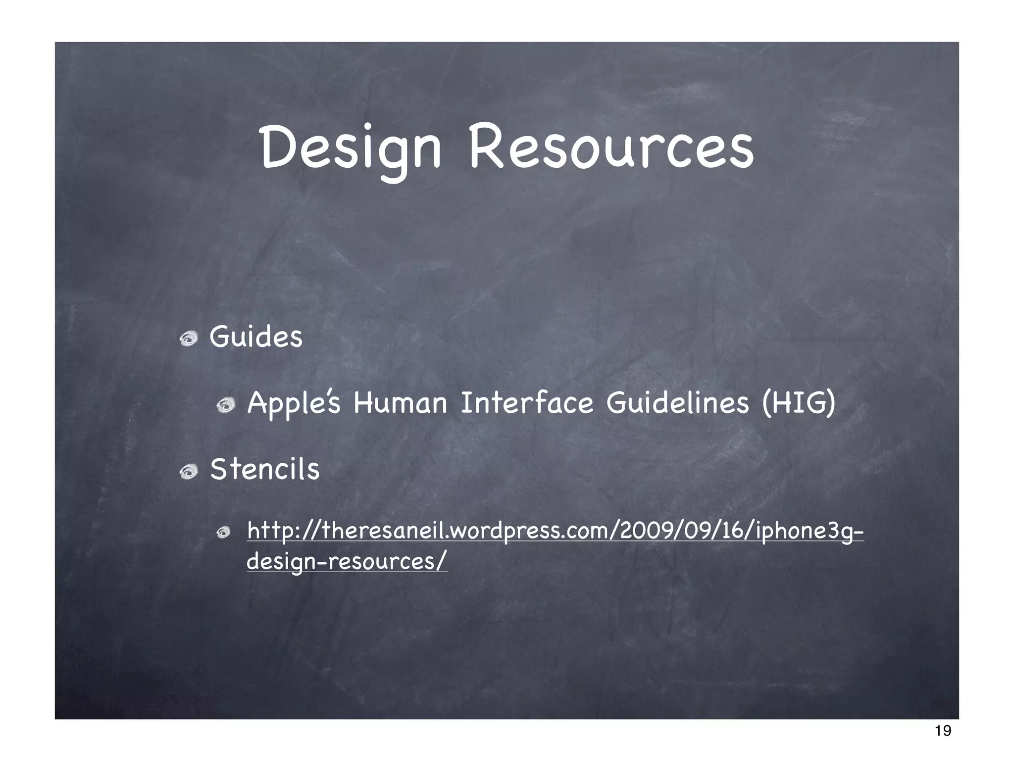 Design Resources

Guides

  Apple’s Human Interface Guidelines (HIG)

Stencils
  http://theresaneil.wordpress.com/2009/09/16/iphone3g-
  design-resources/




                                                          19
 