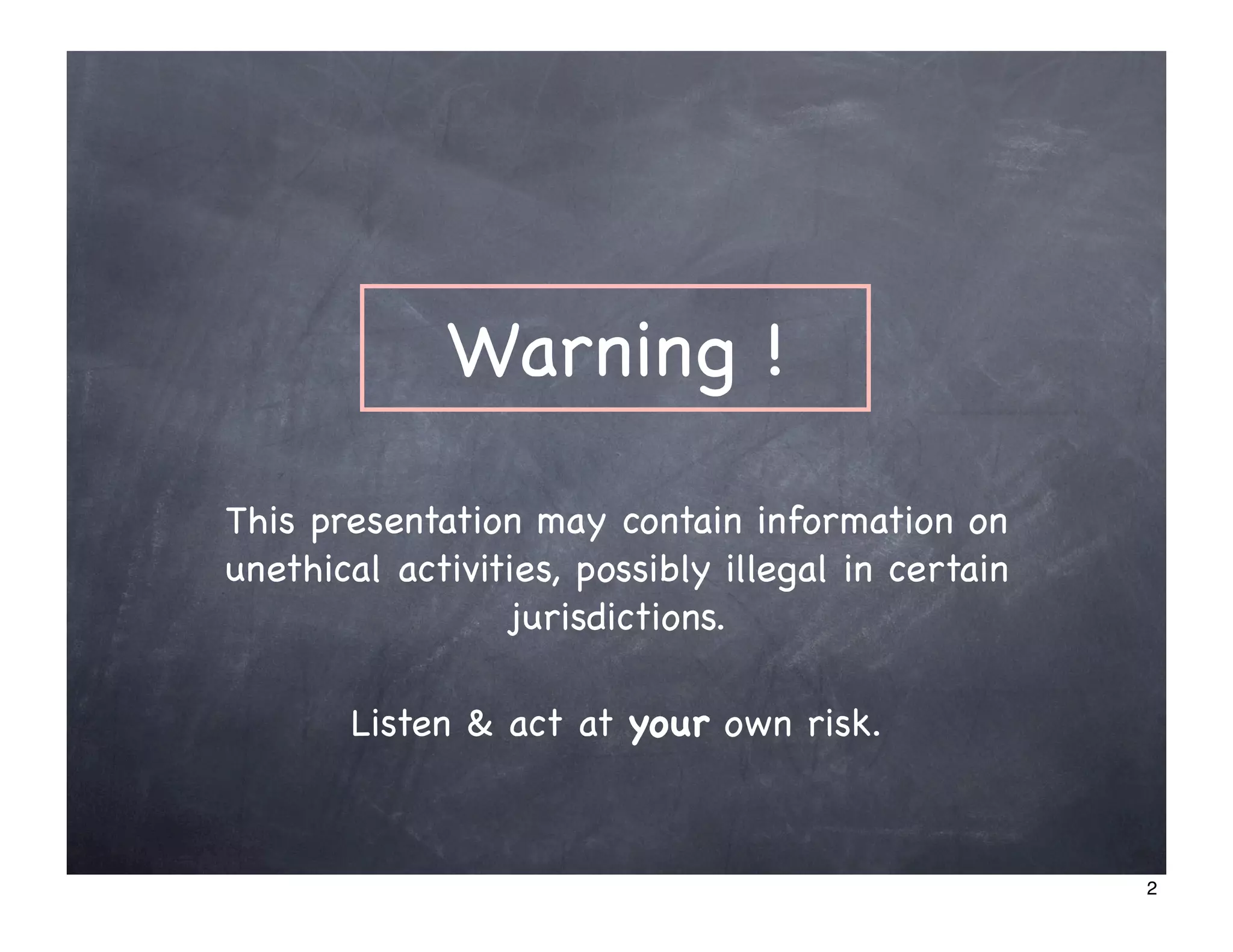 Warning !

This presentation may contain information on
unethical activities, possibly illegal in certain
                 jurisdictions.

       Listen & act at your own risk.



                                                    2
 